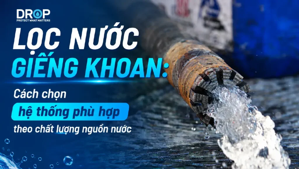 Lọc nước giếng khoan: Cách chọn hệ thống phù hợp
