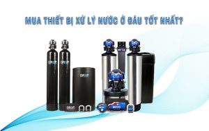 Mua thiết bị xử lý nước ở đâu tốt nhất